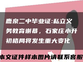 鹿泉二中毕业证:私立义务教育谢幕，石家庄小升初格局将发生重大变化缩略图