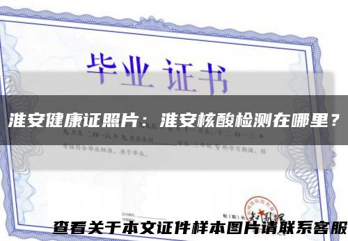 淮安健康证照片：淮安核酸检测在哪里？缩略图