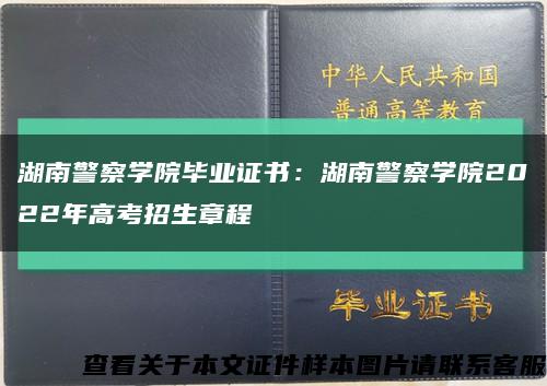 湖南警察学院毕业证书：湖南警察学院2022年高考招生章程缩略图