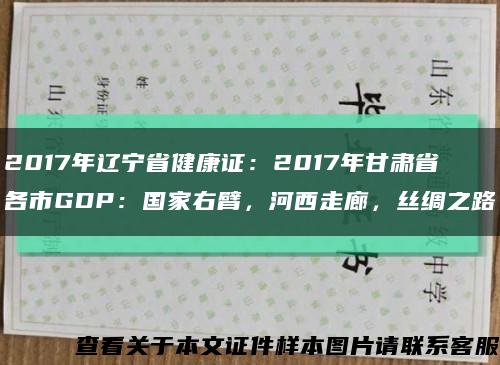 2017年辽宁省健康证：2017年甘肃省各市GDP：国家右臂，河西走廊，丝绸之路缩略图