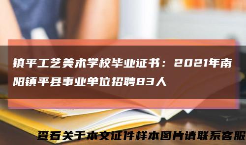 镇平工艺美术学校毕业证书：2021年南阳镇平县事业单位招聘83人缩略图