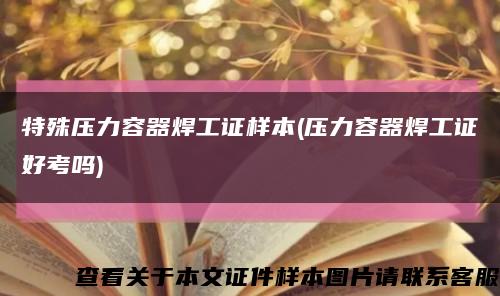 特殊压力容器焊工证样本(压力容器焊工证好考吗)缩略图