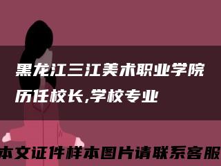 黑龙江三江美术职业学院历任校长,学校专业缩略图