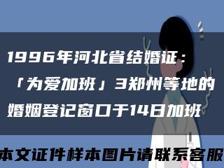 1996年河北省结婚证：「为爱加班」3郑州等地的婚姻登记窗口于14日加班缩略图