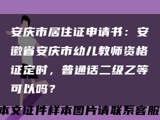 安庆市居住证申请书：安徽省安庆市幼儿教师资格证定时，普通话二级乙等可以吗？缩略图