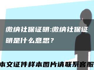 缴纳社保证明:缴纳社保证明是什么意思？缩略图