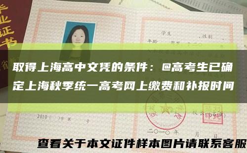 取得上海高中文凭的条件：@高考生已确定上海秋季统一高考网上缴费和补报时间缩略图