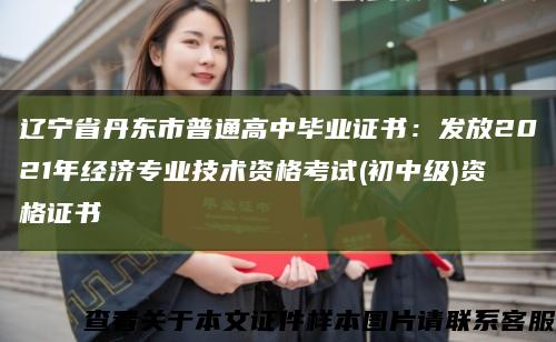 辽宁省丹东市普通高中毕业证书：发放2021年经济专业技术资格考试(初中级)资格证书缩略图