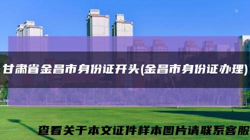 甘肃省金昌市身份证开头(金昌市身份证办理)缩略图