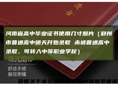 河南省高中毕业证书使用几寸照片（郑州市普通高中明天开始录取 未被普通高中录取，可转入中等职业学校）缩略图