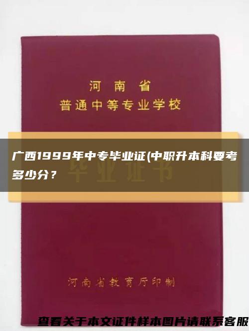 广西1999年中专毕业证(中职升本科要考多少分？缩略图