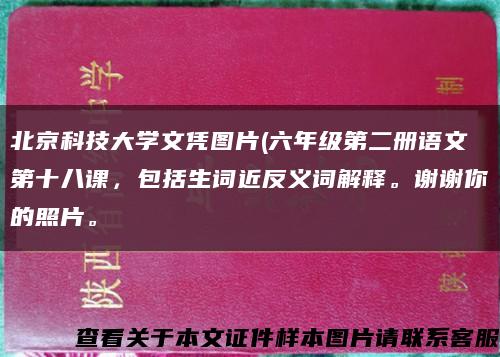 北京科技大学文凭图片(六年级第二册语文第十八课，包括生词近反义词解释。谢谢你的照片。缩略图