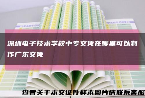 深圳电子技术学校中专文凭在哪里可以制作广东文凭缩略图
