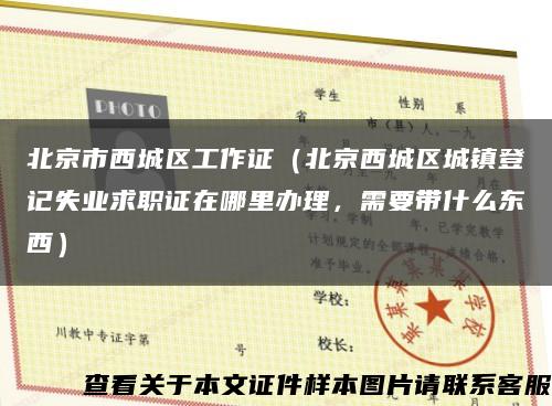 北京市西城区工作证（北京西城区城镇登记失业求职证在哪里办理，需要带什么东西）缩略图