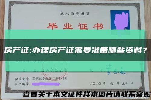 房产证:办理房产证需要准备哪些资料？缩略图