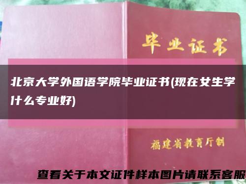 北京大学外国语学院毕业证书(现在女生学什么专业好)缩略图