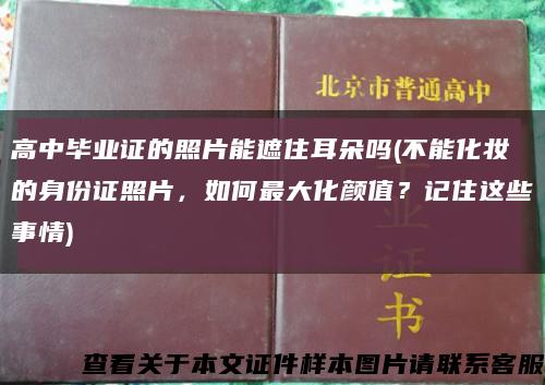 高中毕业证的照片能遮住耳朵吗(不能化妆的身份证照片，如何最大化颜值？记住这些事情)缩略图
