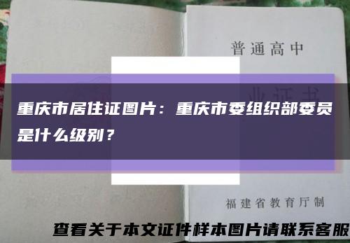 重庆市居住证图片：重庆市委组织部委员是什么级别？缩略图