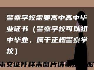 警察学校需要高中高中毕业证书（警察学校可以初中毕业，属于正规警察学校）缩略图