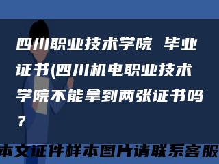 四川职业技术学院 毕业证书(四川机电职业技术学院不能拿到两张证书吗？缩略图