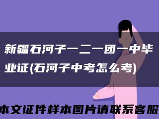 新疆石河子一二一团一中毕业证(石河子中考怎么考)缩略图