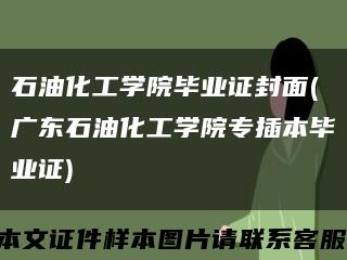 石油化工学院毕业证封面(广东石油化工学院专插本毕业证)缩略图