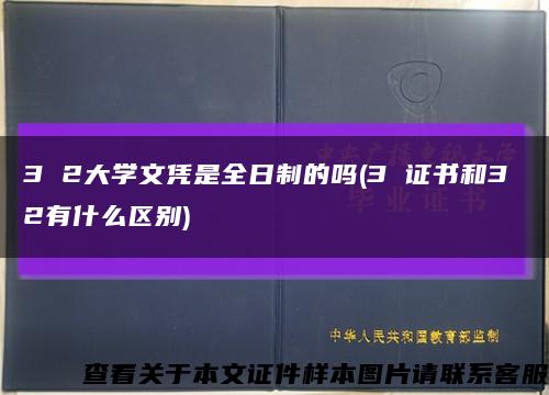 3 2大学文凭是全日制的吗(3 证书和3 2有什么区别)缩略图