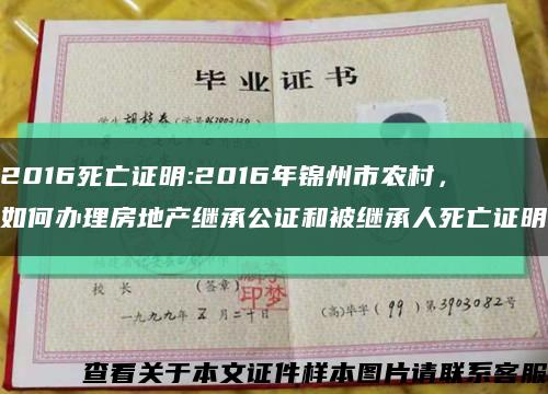 2016死亡证明:2016年锦州市农村，如何办理房地产继承公证和被继承人死亡证明缩略图