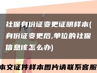 社保身份证变更证明样本(身份证变更后,单位的社保信息该怎么办)缩略图