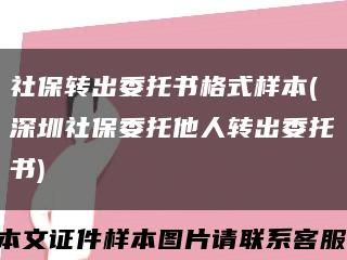 社保转出委托书格式样本(深圳社保委托他人转出委托书)缩略图