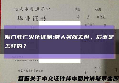 荆门死亡火化证明:亲人突然去世，后事是怎样的？缩略图
