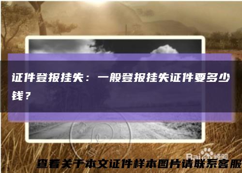 证件登报挂失：一般登报挂失证件要多少钱？缩略图
