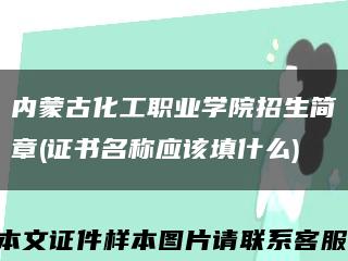 内蒙古化工职业学院招生简章(证书名称应该填什么)缩略图