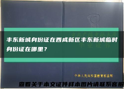 丰东新城身份证在西咸新区丰东新城临时身份证在哪里？缩略图