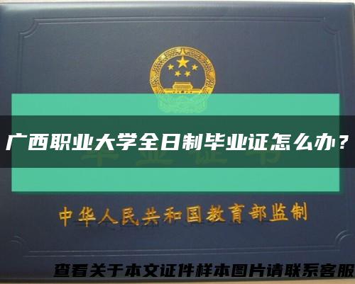 广西职业大学全日制毕业证怎么办？缩略图