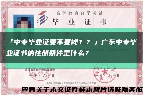 「中专毕业证要不要钱？？」广东中专毕业证书的注册条件是什么？缩略图