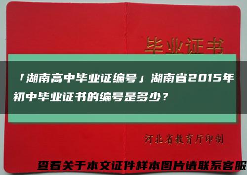 「湖南高中毕业证编号」湖南省2015年初中毕业证书的编号是多少？缩略图