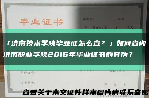 「济南技术学院毕业证怎么查？」如何查询济南职业学院2016年毕业证书的真伪？缩略图