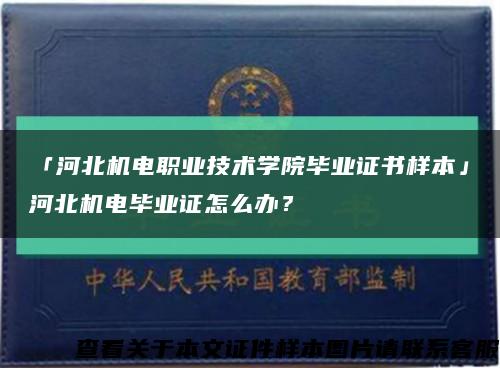 「河北机电职业技术学院毕业证书样本」河北机电毕业证怎么办？缩略图