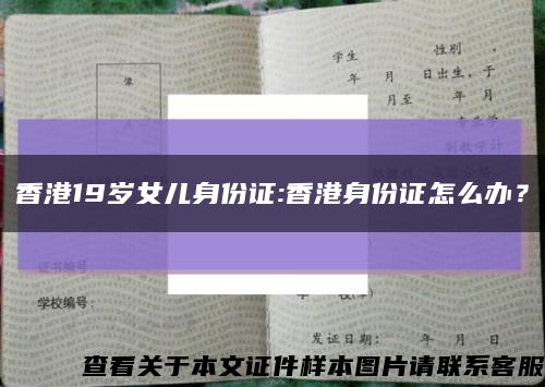 香港19岁女儿身份证:香港身份证怎么办？缩略图