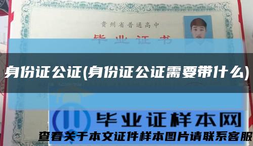 身份证公证(身份证公证需要带什么)缩略图