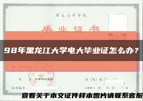 98年黑龙江大学电大毕业证怎么办？缩略图