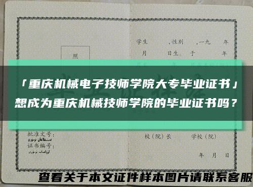 「重庆机械电子技师学院大专毕业证书」想成为重庆机械技师学院的毕业证书吗？缩略图