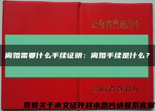 离婚需要什么手续证明：离婚手续是什么？缩略图
