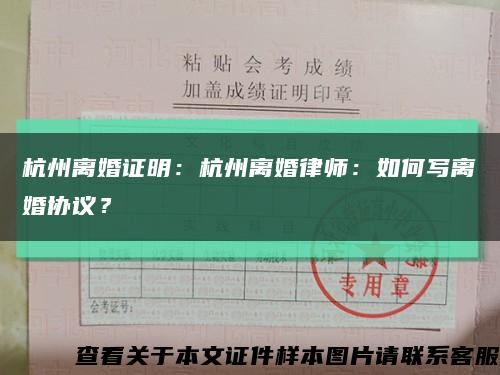 杭州离婚证明：杭州离婚律师：如何写离婚协议？缩略图
