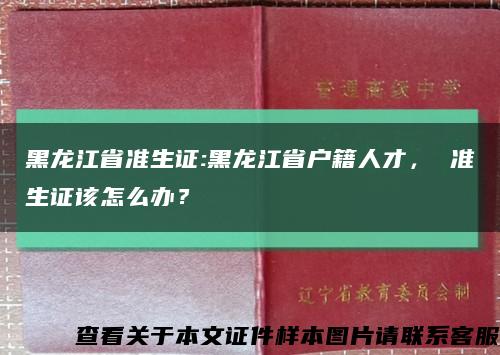 黑龙江省准生证:黑龙江省户籍人才， 准生证该怎么办？缩略图