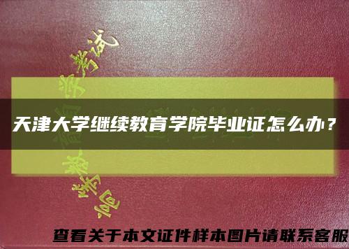 天津大学继续教育学院毕业证怎么办？缩略图