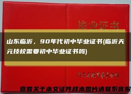 山东临沂，90年代初中毕业证书(临沂天元技校需要初中毕业证书吗)缩略图
