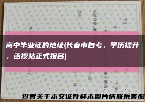 高中毕业证的地址(长春市自考，学历提升，函授站正式报名)缩略图