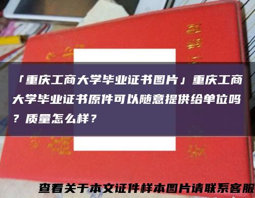 「重庆工商大学毕业证书图片」重庆工商大学毕业证书原件可以随意提供给单位吗？质量怎么样？缩略图